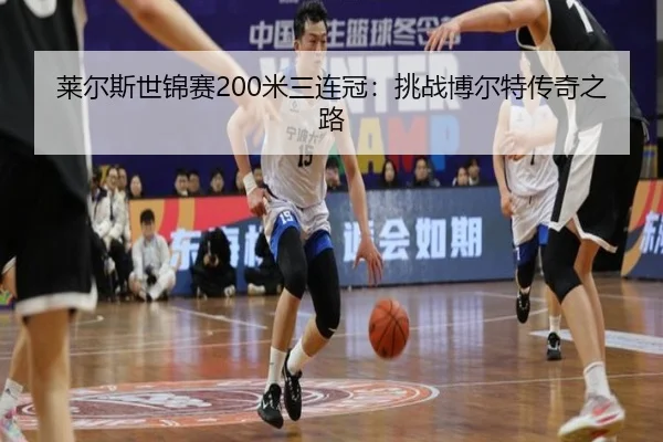 莱尔斯世锦赛200米三连冠：挑战博尔特传奇之路