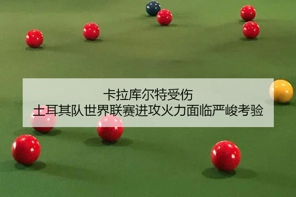 ka-la-ku-er-te-shou-shang-tu-er-qi-dui-shi-jie-lian-sai-jin-gong-huo-li-mian-lin-yan-jun-kao-yan-2-650.jpg