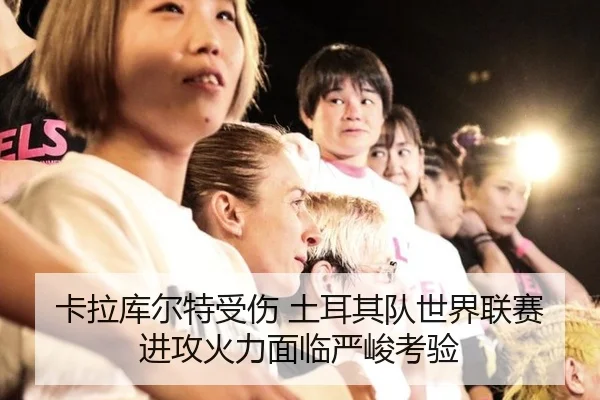 卡拉库尔特受伤 土耳其队世界联赛进攻火力面临严峻考验