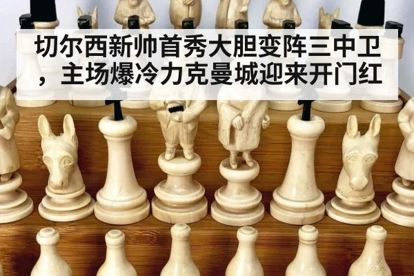 切尔西新帅首秀大胆变阵三中卫，主场爆冷力克曼城迎来开门红