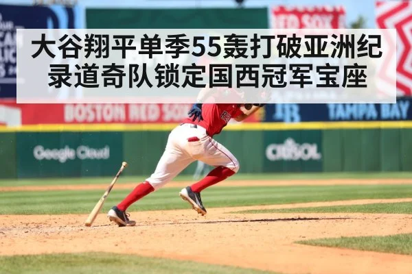 大谷翔平单季55轰打破亚洲纪录道奇队锁定国西冠军宝座